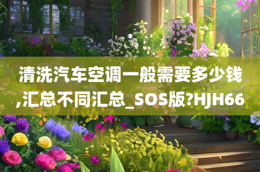 清洗汽车空调一般需要多少今晚必出三肖2025_2025新澳门精准免费提供·精确判断钱,汇总不同汇总_SOS版?HJH66