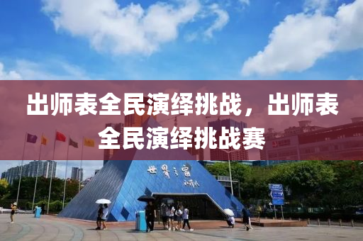 出师表全民演绎挑战，出师表全民演绎挑战赛，出师表全民演绎挑战赛启动，演绎经典，挑战自我！