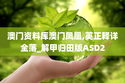 澳门资料库澳门凤凰,英正释详全落_解甲归田版ASD2