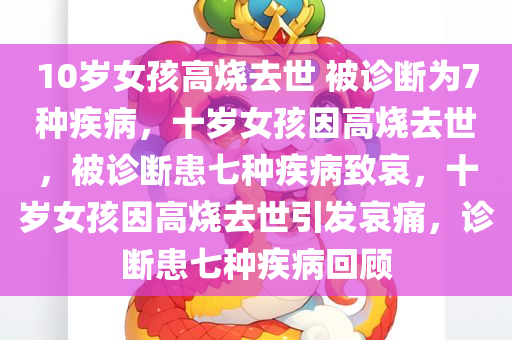 10岁女孩高烧去世 被诊断为7种疾病，十岁女孩因高烧去世，被诊断患七种疾病致哀，十岁女孩因高烧去世引发哀痛，诊断患七种疾病回顾