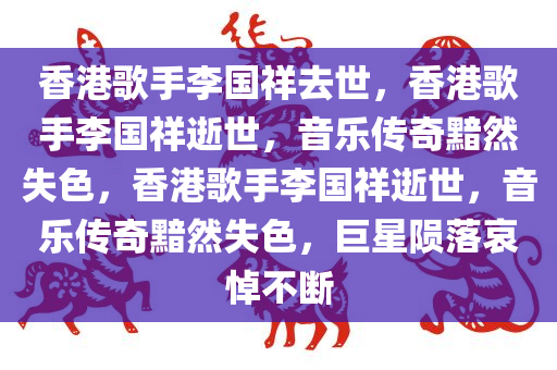 香港歌手李国祥去世，香港歌手李国祥逝世，音乐传奇黯然失色，香港歌手李国祥逝世，音乐传奇黯然失色，巨星陨落哀悼不断