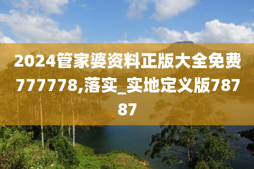 2024管家婆资料正版大全免费777778,落实_实地定义版78787