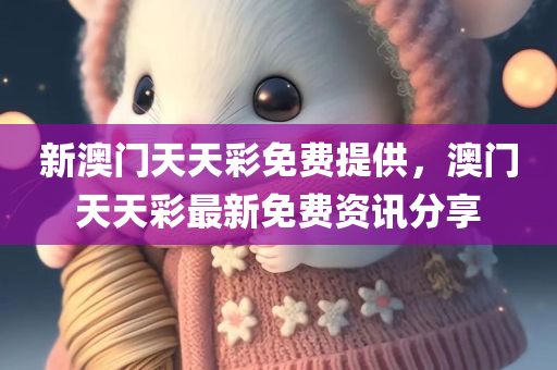 新澳门天天彩免费提供，澳门天天彩最新免费资讯分享
