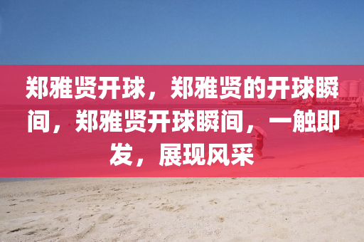 郑雅贤开球，郑雅贤的开球瞬间，郑雅贤开球瞬间，一触即发，展现风采