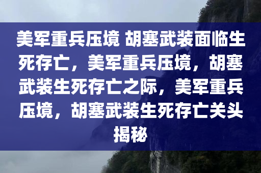 美军重兵压境 胡塞武装面临生死存亡，美军重兵压境，胡塞武装生死存亡之际，美军重兵压境，胡塞武装生死存亡关头揭秘