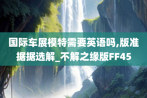 国际今晚必出三肖2025_2025新澳门精准免费提供·精确判断车展模特需要英语吗,版准据据选解_不解之缘版FF45