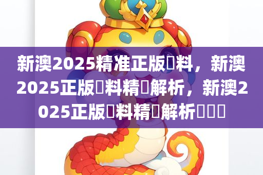 新澳2025精准正版資料，新澳2025正版資料精準解析，新澳2025正版資料精準解析與預測