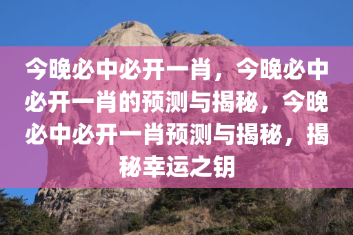 今晚必中必开一肖，今晚必中必开一肖的预测与揭秘，今晚必中必开一肖预测与揭秘，揭秘幸运之钥