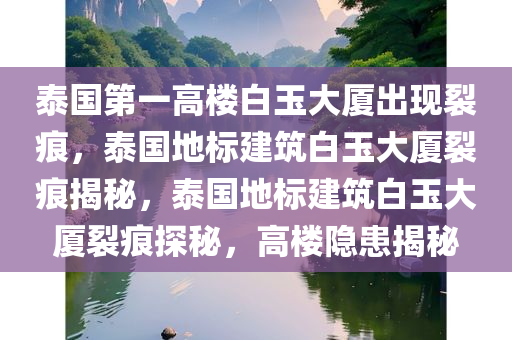泰国第一高楼白玉大厦出现裂痕，泰国地标建筑白玉大厦裂痕揭秘，泰国地标建筑白玉大厦裂痕探秘，高楼隐患揭秘