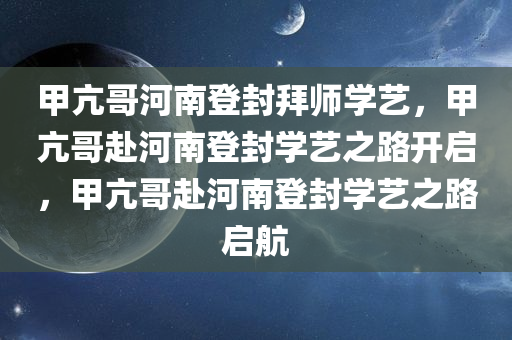 甲亢哥河南登封拜师学艺，甲亢哥赴河南登封学艺之路开启，甲亢哥赴河南登封学艺之路启航