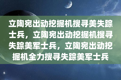 立陶宛出动挖掘机搜寻美失踪士兵，立陶宛出动挖掘机搜寻失踪美军士兵，立陶宛出动挖掘机全力搜寻失踪美军士兵