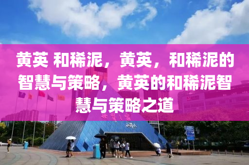 黄英 和稀泥，黄英，和稀泥的智慧与策略，黄英的和稀泥智慧与策略之道
