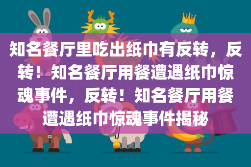 知名餐厅里吃出纸巾有反转，反转！知名餐厅用餐遭遇纸巾惊魂事件，反转！知名餐厅用餐遭遇纸巾惊魂事件揭秘