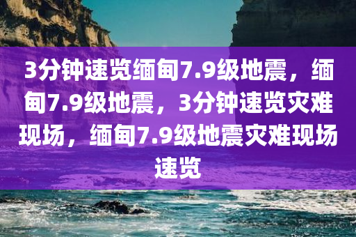 3分钟速览缅甸7.9级地震，缅甸7.9级地震，3分钟速览灾难现场，缅甸7.9级地震灾难现场速览