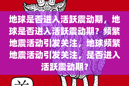 地球是否进入活跃震动期，地球是否进入活跃震动期？频繁地震活动引发关注，地球频繁地震活动引发关注，是否进入活跃震动期？