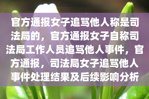 官方通报女子追骂他人称是司法局的，官方通报女子自称司法局工作人员追骂他人事件，官方通报，司法局女子追骂他人事件处理结果及后续影响分析