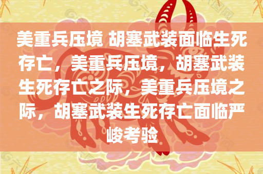 美重兵压境 胡塞武装面临生死存亡，美重兵压境，胡塞武装生死存亡之际，美重兵压境之际，胡塞武装生死存亡面临严峻考验