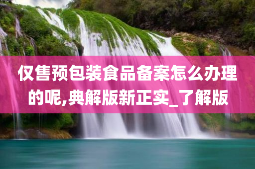 仅售预包装食品备案怎么办理的呢,典解版新正实_了解版
