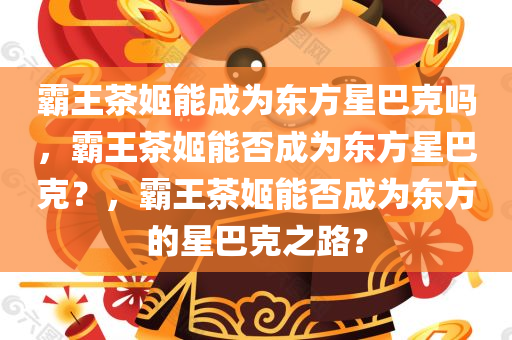 霸王茶姬能成为东方星巴克吗，霸王茶姬能否成为东方星巴克？，霸王茶姬能否成为东方的星巴克之路？