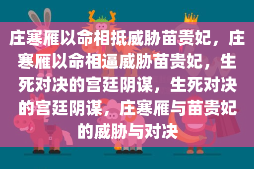 庄寒雁以命相抵威胁苗贵妃，庄寒雁以命相逼威胁苗贵妃，生死对决的宫廷阴谋，生死对决的宫廷阴谋，庄寒雁与苗贵妃的威胁与对决