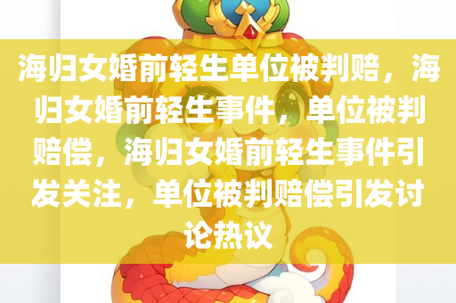 海归女婚前轻生单位被判赔，海归女婚前轻生事件，单位被判赔偿，海归女婚前轻生事件引发关注，单位被判赔偿引发讨论热议
