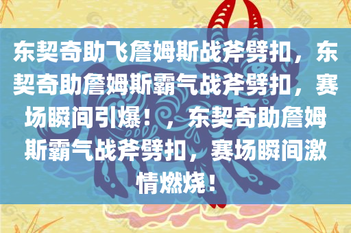 东契奇助飞詹姆斯战斧劈扣，东契奇助詹姆斯霸气战斧劈扣，赛场瞬间引爆！，东契奇助詹姆斯霸气战斧劈扣，赛场瞬间激情燃烧！