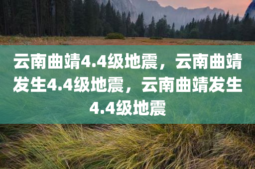 云南曲靖4.4级地震，云南曲靖发生4.4级地震，云南曲靖发生4.4级地震