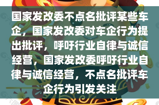 国家发改委不点名批评某些车企，国家发改委对车企行为提出批评，呼吁行业自律与诚信经营，国家发改委呼吁行业自律与诚信经营，不点名批评车企行为引发关注