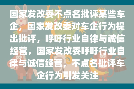 国家发改委不点名批评某些车企，国家发改委对车企行为提出批评，呼吁行业自律与诚信经营，国家发改委呼吁行业自律与诚信经营，不点名批评车企行为引发关注