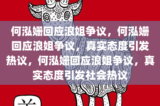 何泓姗回应浪姐争议，何泓姗回应浪姐争议，真实态度引发热议，何泓姗回应浪姐争议，真实态度引发社会热议