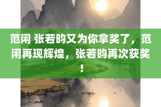 范闲 张若昀又为你拿奖了，范闲再现辉煌，张若昀再次获奖！