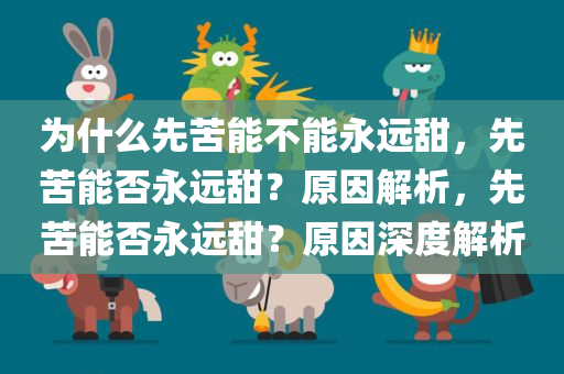 为什么先苦能不能永远甜，先苦能否永远甜？原因解析，先苦能否永远甜？原因深度解析