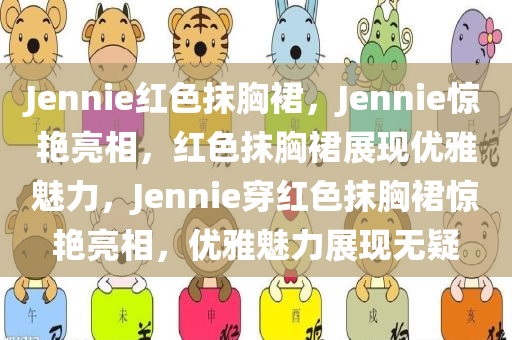 Jennie红色抹胸裙，Jennie惊艳亮相，红色抹胸裙展现优雅魅力，Jennie穿红色抹胸裙惊艳亮相，优雅魅力展现无疑