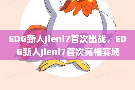 EDG新人Jieni7首次出战，EDG新人Jieni7首次亮相赛场