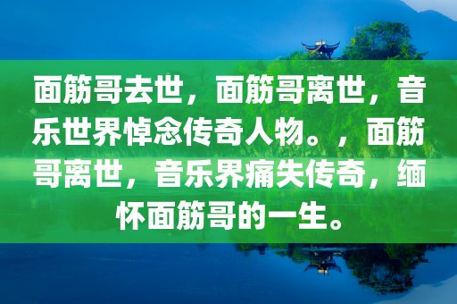 面筋哥去世，面筋哥离世，音乐世界悼念传奇人物。，面筋哥离世，音乐界痛失传奇，缅怀面筋哥的一生。