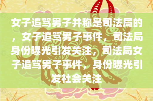 女子追骂男子并称是司法局的，女子追骂男子事件，司法局身份曝光引发关注，司法局女子追骂男子事件，身份曝光引发社会关注