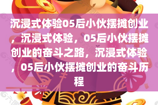 沉浸式体验05后小伙摆摊创业，沉浸式体验，05后小伙摆摊创业的奋斗之路，沉浸式体验，05后小伙摆摊创业的奋斗历程