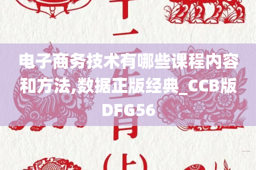 电子商务技术有哪些课程内容和方法,数据正版经典_CCB版DFG56