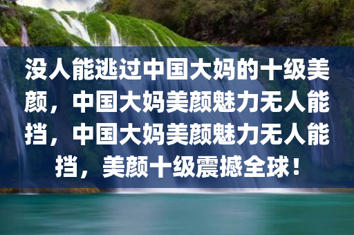 没人能逃过中国大妈的十级美颜，中国大妈美颜魅力无人能挡，中国大妈美颜魅力无人能挡，美颜十级震撼全球！