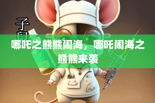 哪吒之熊熊闹海，哪吒闹海之熊熊来袭