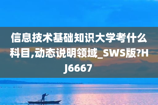 信息技术基础知识大学考什么科目,动态说明领域_SWS版?HJ6667今晚必出三肖2025_2025新澳门精准免费提供·精确判断