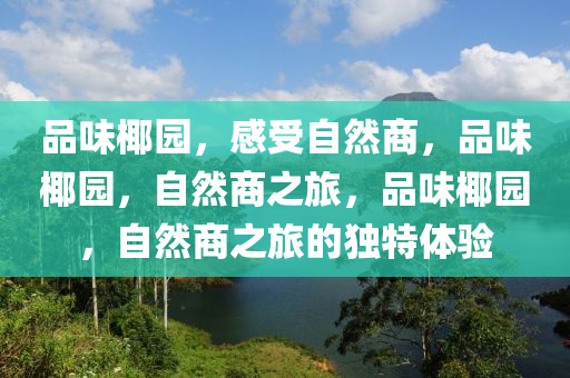 品味椰园，感受自然商，品味椰园，自然商之旅，品味椰园，自然商之旅的独特体验