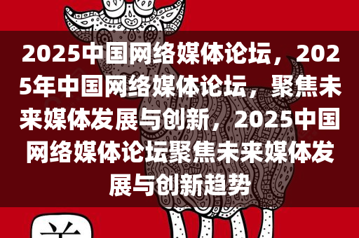 2025中国网络媒体论坛，2025年中国网络媒体论坛，聚焦未来媒体发展与创新，2025中国网络媒体论坛聚焦未来媒体发展与创新趋势