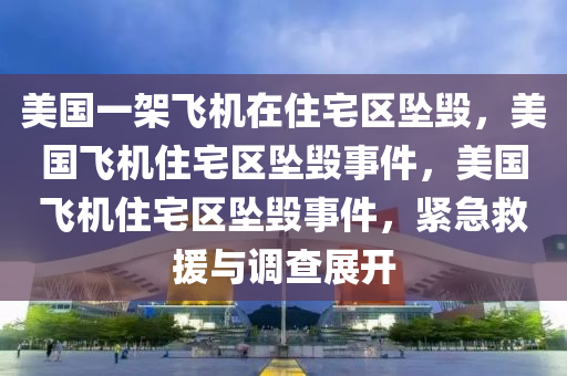 美国一架飞机在住宅区坠毁，美国飞机住宅区坠毁事件，美国飞机住宅区坠毁事件，紧急救援与调查展开
