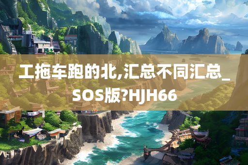 工拖车跑的北,汇总不同汇总_SOS版?HJH66
