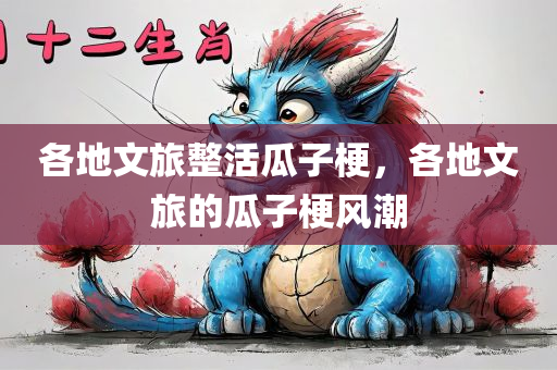 各地文旅整活瓜子梗，各地文旅的瓜子梗风潮