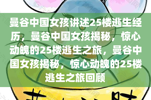 曼谷中国女孩讲述25楼逃生经历，曼谷中国女孩揭秘，惊心动魄的25楼逃生之旅，曼谷中国女孩揭秘，惊心动魄的25楼逃生之旅回顾