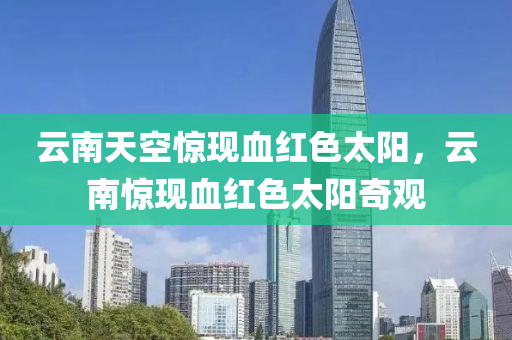 云南天空惊现血红色太阳，云南惊现血红色太阳奇观