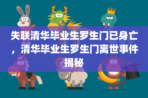 失联清华毕业生罗生门已身亡，清华毕业生罗生门离世事件揭秘，清华毕业生罗生门离世事件揭秘，身世之谜与悲剧结局