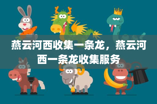 燕云河西收集一条龙，燕云河西一条龙收集服务，燕云河西一条龙收集服务详解